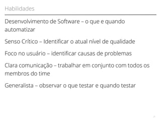 Habilidades 
Desenvolvimento de Software – o que e quando 
automatizar 
Senso Crítico – Identifcar o atual nível de qualidade 
Foco no usuário – identifcar causas de problemas 
Clara comunicação – trabalhar em conjunto com todos os 
membros do time 
Generalista – observar o que testar e quando testar 
25 
 