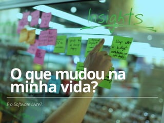 31 
O que mudou na 
minha vida? 
E o Software Livre?. 
 