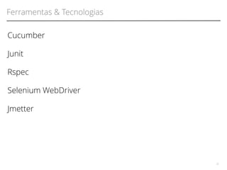 Ferramentas & Tecnologias 
32 
Cucumber 
Junit 
Rspec 
Selenium WebDriver 
Jmetter 
 