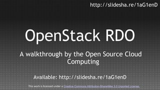 http://slidesha.re/1aG1enD

OpenStack RDO
A walkthrough by the Open Source Cloud
Computing
Available: http://slidesha.re/1aG1enD
This work is licensed under a Creative Commons Attribution-ShareAlike 3.0 Unported License.

 