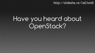 http://slidesha.re/1aG1enD

Have you heard about
OpenStack?

 