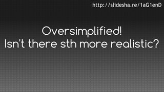 http://slidesha.re/1aG1enD

Oversimplified!
Isn't there sth more realistic?

 