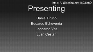 http://slidesha.re/1aG1enD

Presenting
Daniel Bruno
Eduardo Echeverria
Leonardo Vaz
Luan Cestari

 
