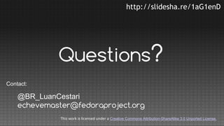http://slidesha.re/1aG1enD

Questions?
Contact:

@BR_LuanCestari
echevemaster@fedoraproject.org
This work is licensed under a Creative Commons Attribution-ShareAlike 3.0 Unported License.

 