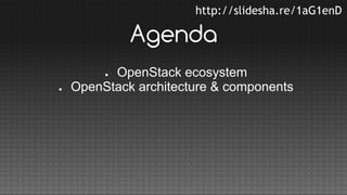 http://slidesha.re/1aG1enD

Agenda
OpenStack ecosystem
OpenStack architecture & components
●

●

 