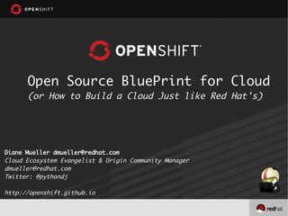 Open Source BluePrint for Cloud
(or How to Build a Cloud Just like Red Hat's)

Diane Mueller dmueller@redhat.com
Cloud Ecosystem Evangelist & Origin Community Manager
dmueller@redhat.com
Twitter: @pythondj

http://openshift.github.io

 