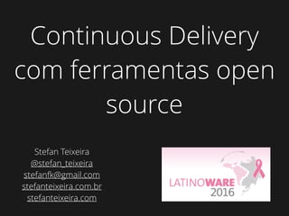 Continuous Delivery
com ferramentas open
source
Stefan Teixeira
@stefan_teixeira
stefanfk@gmail.com
stefanteixeira.com.br
stefanteixeira.com
 