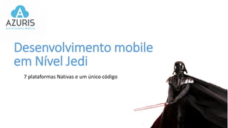 7 plataformas Nativas e um único código
Desenvolvimento mobile
em Nível Jedi
 