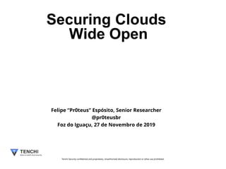 Tenchi Security confidential and proprietary. Unauthorized disclosure, reproduction or other use prohibited.Tenchi Security confidential and proprietary. Unauthorized disclosure, reproduction or other use prohibited.
Securing Clouds
Wide Open
Felipe “Pr0teus” Espósito, Senior Researcher
@pr0teusbr
Foz do Iguaçu, 27 de Novembro de 2019
 