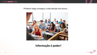 10
O que aconteceu?
Professor belga conseguiu a total atenção dos alunos…
Informação é poder!
 