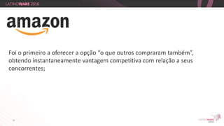 22
Foi o primeiro a oferecer a opção “o que outros compraram também”,
obtendo instantaneamente vantagem competitiva com relação a seus
concorrentes;
 