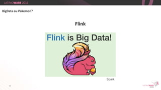 28
Flink
BigData ou Pokemon?
Spark
 