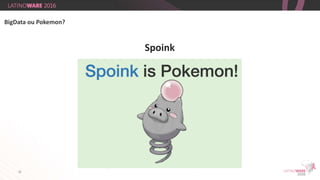 32
Spoink
BigData ou Pokemon?
 