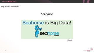 33
Seahorse
BigData ou Pokemon?
Spark
 