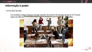 8
Informação é poder
Turma difícil de lidar…
Um professor belga ameaçou divulgar spoilers da próxima temporada de Game of Thrones
(série da HBO baseada na obra A Song of Fire and Ice de George R.R. Martin)
 