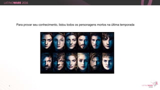 9
Para provar seu conhecimento, listou todos os personagens mortos na última temporada
 