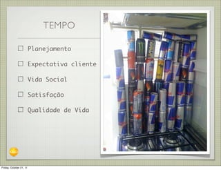 TEMPO

                         Planejamento

                         Expectativa cliente

                         Vida Social

                         Satisfação

                         Qualidade de Vida




Friday, October 21, 11
 