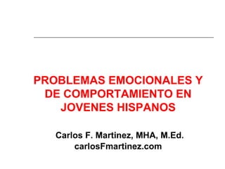 PROBLEMAS EMOCIONALES Y
 DE COMPORTAMIENTO EN
   JOVENES HISPANOS

   Carlos F. Martinez, MHA, M.Ed.
       carlosFmartinez.com
 