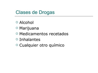 Clases de Drogas
   Alcohol
   Marijuana
   Medicamentos recetados
   Inhalantes
   Cualquier otro químico
 