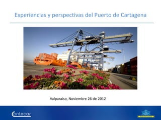 Experiencias y perspectivas del Puerto de Cartagena




             Valparaiso, Noviembre 26 de 2012
 