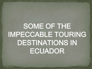 SOME OF THE
IMPECCABLE TOURING
  DESTINATIONS IN
     ECUADOR
 