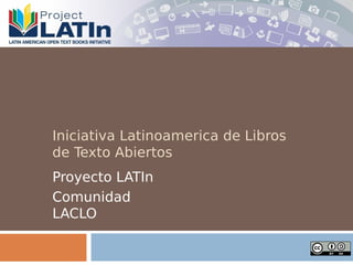 Iniciativa Latinoamerica de Libros
de Texto Abiertos
Proyecto LATIn
Comunidad
LACLO
 