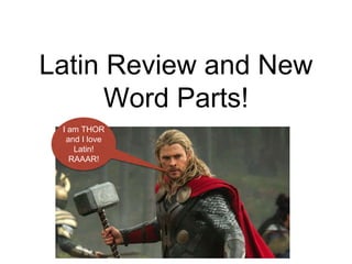 Latin Review and New 
Word Parts! 
I am THOR 
and I love 
Latin! 
RAAAR! 
 