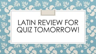 LATIN REVIEW FOR
QUIZ TOMORROW!

 