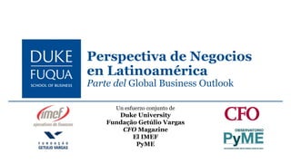 Un esfuerzo conjunto de
Duke University
Fundação Getúlio Vargas
CFO Magazine
El IMEF
PyME
Perspectiva de Negocios
en Latinoamérica
Parte del Global Business Outlook
 