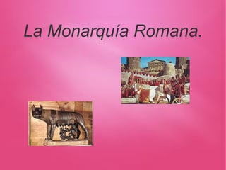 La Monarquía Romana.
 
