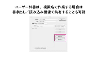 ユーザー辞書は、複数名で作業する場合は
書き出し／読み込み機能で共有することも可能
 