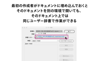 最初の作成者がドキュメントに埋め込んでおくと
そのドキュメントを別の環境で開いても、
そのドキュメント上では
同じユーザー辞書で作業ができる
 