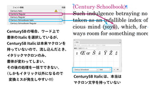 CenturySBの場合、ワード上で
書体のItalicを選択しているが、
CenturySB Italicは本来マクロンを
持っていないので、流し込んだとき、
イタリックマクロンのみ、
書体が変わってしまい、
その後の処理を一括でできない。
（しかもイタリック以外になるので
変換ミスが発生しやすい!!）
CenturySB Italicは、本当は
マクロン文字を持っていない
 