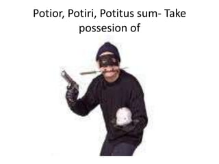 Potior, Potiri, Potitus sum- Take possesion of