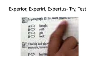 Experior, Experiri, Expertus- Try, Test