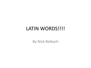 LATIN WORDS!!!! By Nick Reibach 