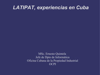 LATIPAT, experiencias en Cuba MSc. Ernesto Quintela  Jefe de Dpto de Informática Oficina Cubana de la Propiedad Industrial OCPI 
