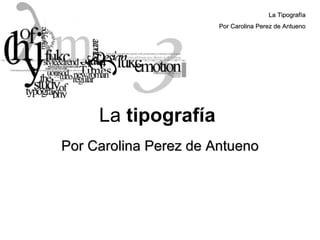 La  tipografía   Por Carolina Perez de Antueno La Tipografía Por Carolina Perez de Antueno 