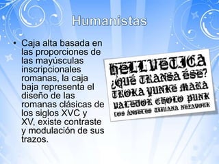 • Caja alta basada en
  las proporciones de
  las mayúsculas
  inscripcionales
  romanas, la caja
  baja representa el
  diseño de las
  romanas clásicas de
  los siglos XVC y
  XV, existe contraste
  y modulación de sus
  trazos.
 