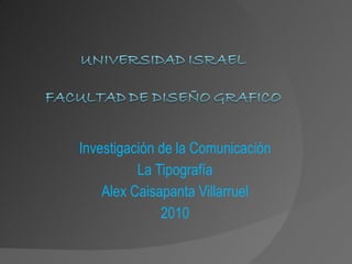 Investigación de la Comunicación La Tipografía Alex Caisapanta Villarruel 2010 