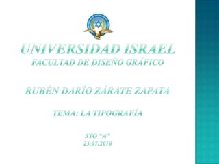 UNIVERSIDAD ISRAEL       FACULTAD DE DISEÑO GRÁFICORUBÉN DARÍO ZÁRATE ZAPATATema: la tipografía5to “A”23:07:2010 