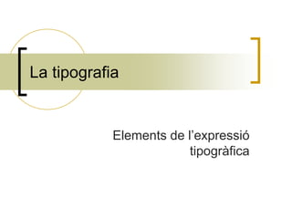 La tipografia


            Elements de l’expressió
                         tipogràfica
 