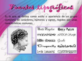 Fuentes tipográficas
Es la que se define como estilo o apariencia de un grupo
completo de caracteres, números y signos, regidos por unas
características comunes.
 