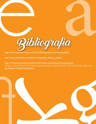 e akhttp://www.roastbrief.com.mx/2012/06/importancia-de-la-tipografa/
http://www.ciberaula.com/articulo/tipografia_diseno_grafico
http://121corp.com/blogmex/2014/02/14/the-importance-of-typography/
h t t p s : / / a a l f r e d o s a l i n a s . w o r d p r e s s . c o m / 2 0 1 0 / 1 0 / 1 3 / t i p o s - d e - l o -
go-logotipo-isotipo-isologotipo/
Bibliografía
 