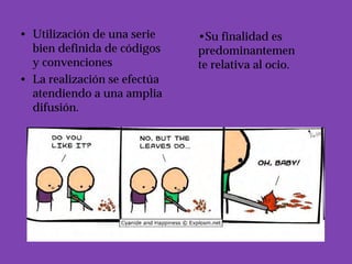 • Utilización de una serie    •Su finalidad es
  bien definida de códigos    predominantemen
  y convenciones              te relativa al ocio.
• La realización se efectúa
  atendiendo a una amplia
  difusión.
 