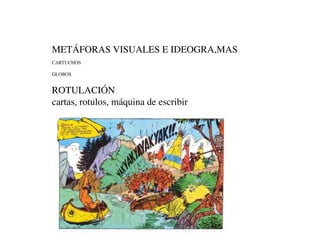 METÁFORAS VISUALES E IDEOGRA,MAS
CARTUCHOS

GLOBOS


ROTULACIÓN
cartas, rotulos, máquina de escribir
 