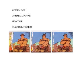 VOZ EN OFF

ONOMATOPEYAS

MONTAJE

PASO DEL TIEMPO
 