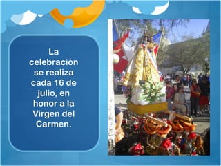 La
celebración
se realiza
cada 16 de
julio, en
honor a la
Virgen del
Carmen.
