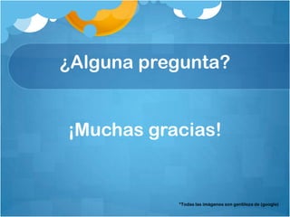 ¿Alguna pregunta?
¡Muchas gracias!
*Todas las imágenes son gentileza de (google)