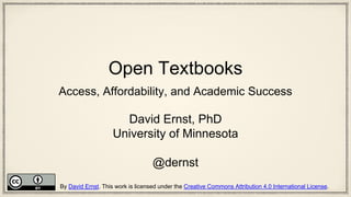 Open Textbooks
Access, Affordability, and Academic Success
David Ernst, PhD
University of Minnesota
@dernst
By David Ernst. This work is licensed under the Creative Commons Attribution 4.0 International License.
 